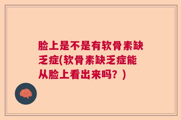 脸上是不是有软骨素缺乏症(软骨素缺乏症能从脸上看出来吗?)