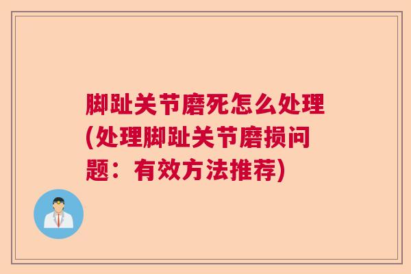 脚趾关节磨死怎么处理(处理脚趾关节磨损问题:有效方法推荐)