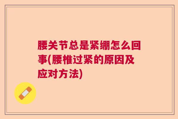 腰关节总是紧绷怎么回事(腰椎过紧的原因及应对方法)