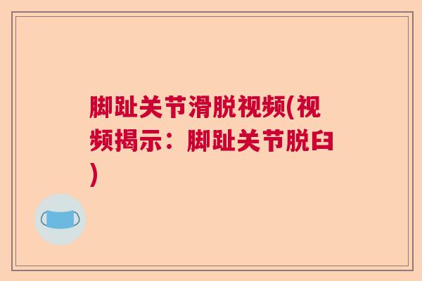 脚趾关节滑脱视频(视频揭示:脚趾关节脱臼) 脚趾关节滑脱视频(视频揭示:脚趾关节脱臼)