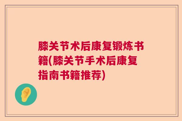 膝关节术后康复锻炼书籍(膝关节手术后康复指南书籍推荐) 膝关节术后康复锻炼书籍(膝关节手术后康复指南书籍推荐)