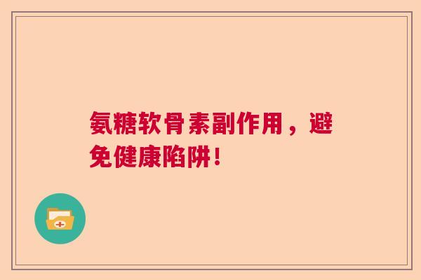 氨糖软骨素副作用,避免健康陷阱!