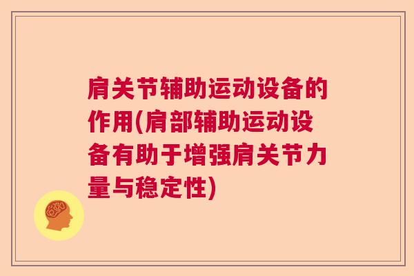 肩关节辅助运动设备的作用(肩部辅助运动设备有助于增强肩关节力量与稳定性)