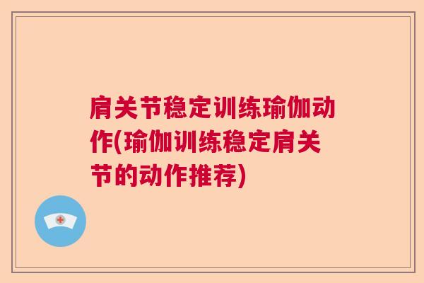 肩关节稳定训练瑜伽动作(瑜伽训练稳定肩关节的动作推荐)