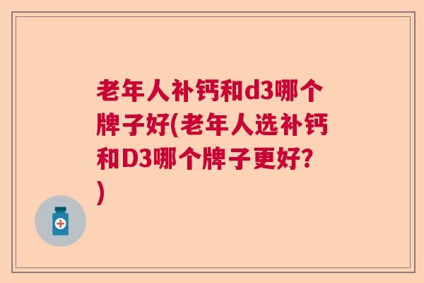 老年人补钙和d3哪个牌子好(老年人选补钙和D3哪个牌子更好?)