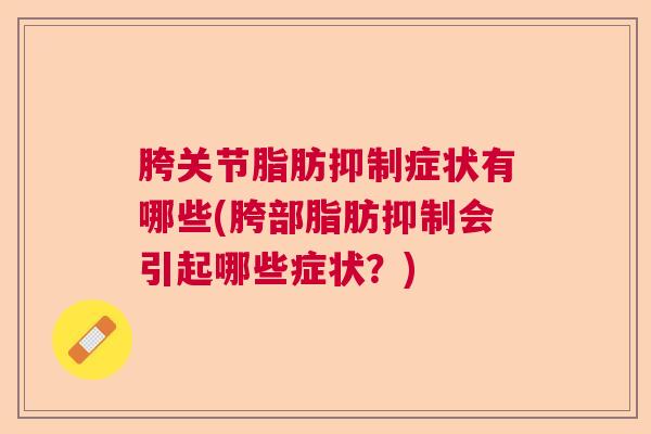 胯关节脂肪抑制症状有哪些(胯部脂肪抑制会引起哪些症状？)