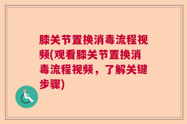 膝关节置换消毒流程视频(观看膝关节置换消毒流程视频,了解关键步骤) 膝关节置换消毒流程视频(观看膝关节置换消毒流程视频,了解关键步骤)