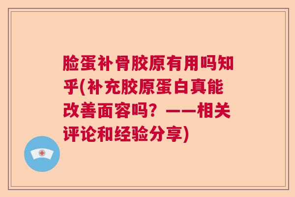 脸蛋补骨胶原有用吗知乎(补充胶原蛋白真能改善面容吗?——相关评论和经验分享)