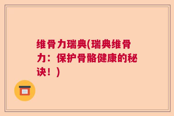 维骨力瑞典(瑞典维骨力:保护骨骼健康的秘诀!)