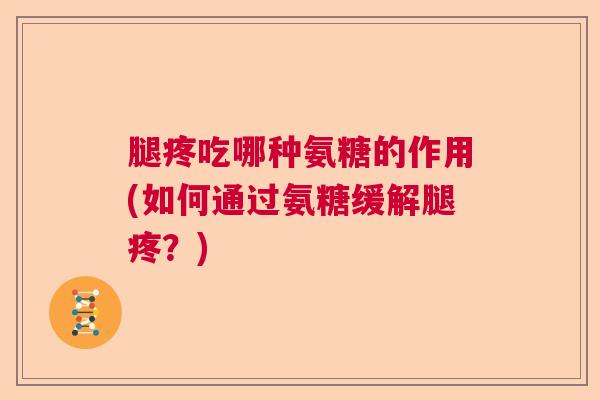 腿疼吃哪种氨糖的作用(如何通过氨糖缓解腿疼?)