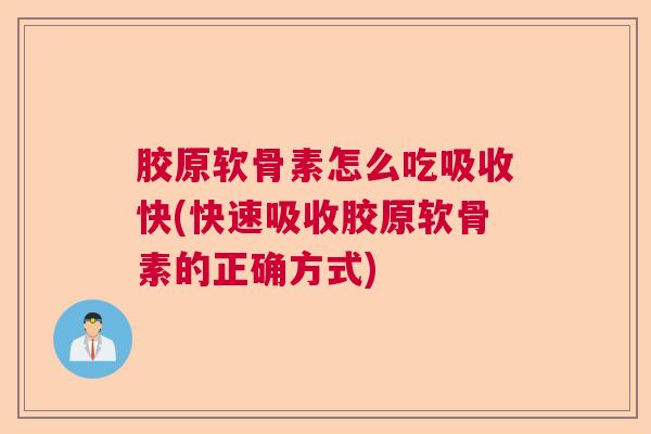 胶原软骨素怎么吃吸收快(快速吸收胶原软骨素的正确方式)