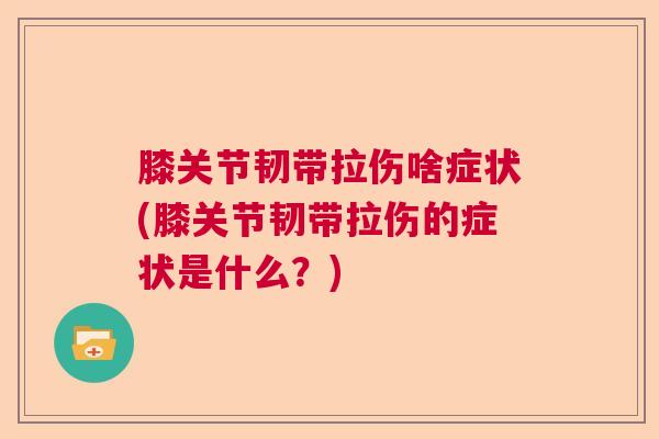 膝关节韧带拉伤啥症状(膝关节韧带拉伤的症状是什么?)