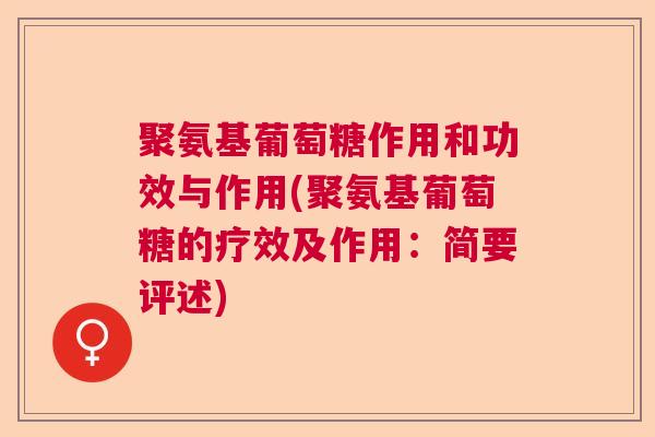 聚氨基葡萄糖作用和功效与作用(聚氨基葡萄糖的疗效及作用:简要评述) 聚氨基葡萄糖作用和功效与作用(聚氨基葡萄糖的疗效及作用:简要评述)