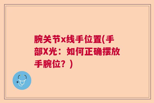 腕关节x线手位置(手部X光:如何正确摆放手腕位?) 腕关节x线手位置(手部X光:如何正确摆放手腕位?)