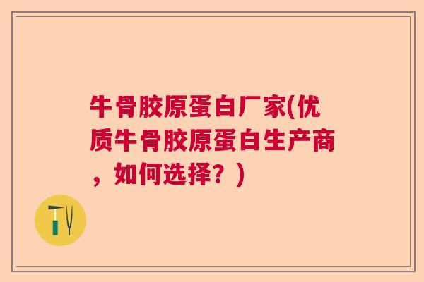 牛骨胶原蛋白厂家(优质牛骨胶原蛋白生产商,如何选择?) 牛骨胶原蛋白厂家(优质牛骨胶原蛋白生产商,如何选择?)