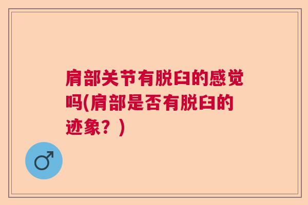 肩部关节有脱臼的感觉吗(肩部是否有脱臼的迹象?)