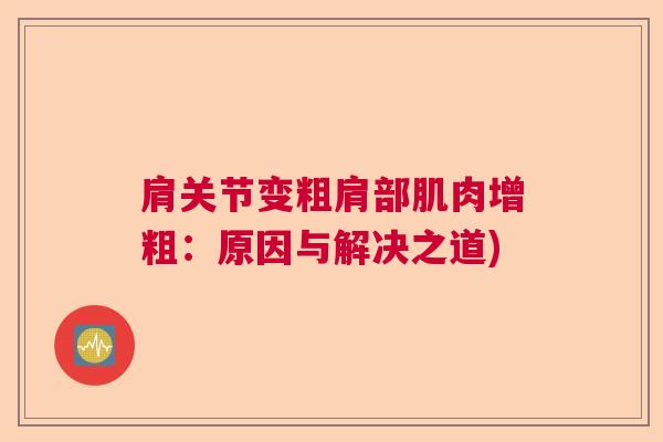 肩关节变粗肩部肌肉增粗:原因与解决之道)