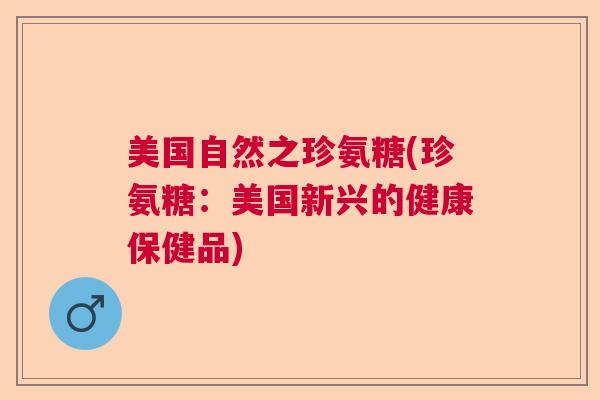 美国自然之珍氨糖(珍氨糖:美国新兴的健康保健品)