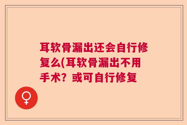 耳软骨漏出还会自行修复么(耳软骨漏出不用手术?或可自行修复