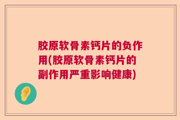 胶原软骨素钙片的负作用(胶原软骨素钙片的副作用严重影响健康)