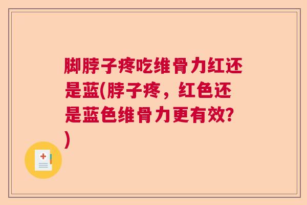 脚脖子疼吃维骨力红还是蓝(脖子疼,红色还是蓝色维骨力更有效?)