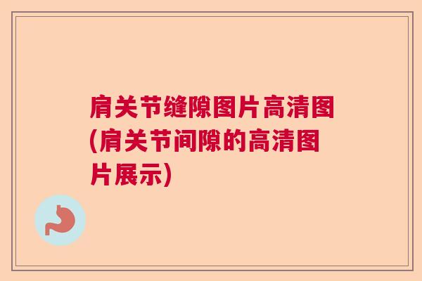 肩关节缝隙图片高清图(肩关节间隙的高清图片展示)