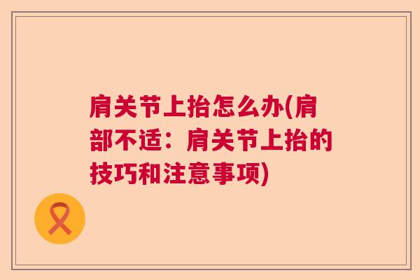 肩关节上抬怎么办(肩部不适:肩关节上抬的技巧和注意事项) 肩关节上抬怎么办(肩部不适:肩关节上抬的技巧和注意事项)