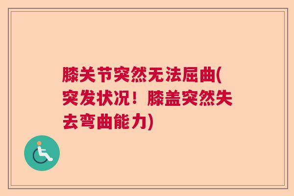 膝关节突然无法屈曲(突发状况！膝盖突然失去弯曲能力)