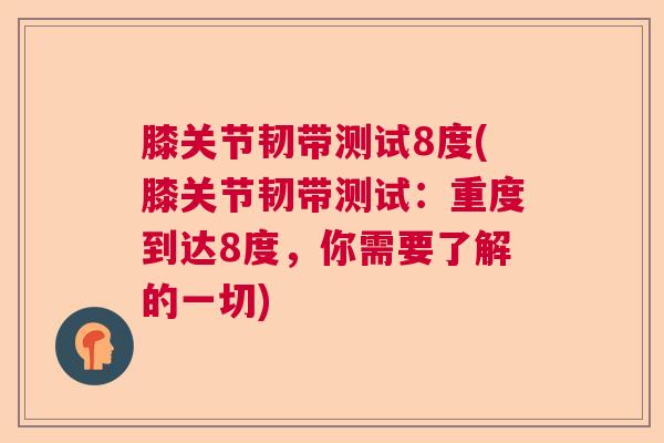 膝关节韧带测试8度(膝关节韧带测试:重度到达8度,你需要了解的一切)