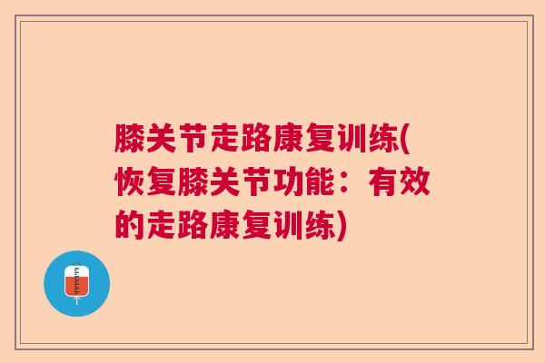 膝关节走路康复训练(恢复膝关节功能:有效的走路康复训练)
