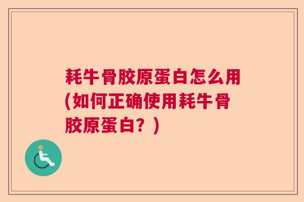 耗牛骨胶原蛋白怎么用(如何正确使用耗牛骨胶原蛋白?)