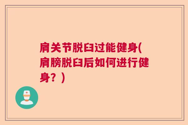 肩关节脱臼过能健身(肩膀脱臼后如何进行健身?)