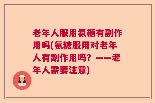 老年人服用氨糖有副作用吗(氨糖服用对老年人有副作用吗?——老年人需要注意)