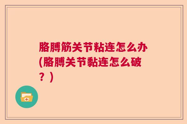胳膊筋关节粘连怎么办(胳膊关节黏连怎么破?)