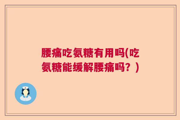 腰痛吃氨糖有用吗(吃氨糖能缓解腰痛吗？)