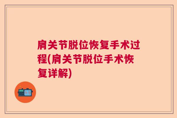 肩关节脱位恢复手术过程(肩关节脱位手术恢复详解)