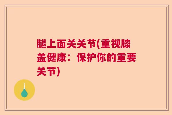 腿上面关关节(重视膝盖健康：保护你的重要关节)
