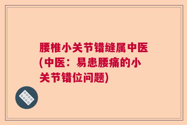 腰椎小关节错缝属中医(中医:易患腰痛的小关节错位问题)