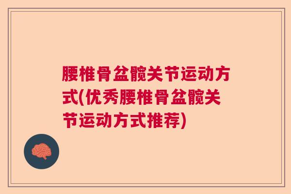 腰椎骨盆髋关节运动方式(优秀腰椎骨盆髋关节运动方式推荐)