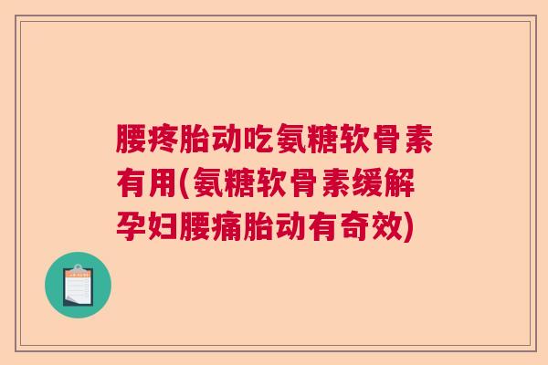 腰疼胎动吃氨糖软骨素有用(氨糖软骨素缓解孕妇腰痛胎动有奇效)