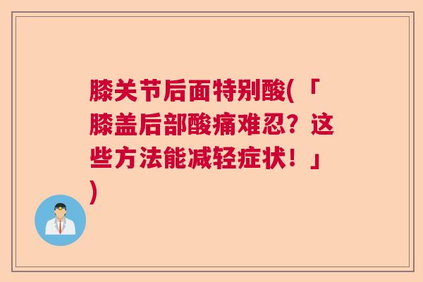 膝关节后面特别酸(「膝盖后部酸痛难忍?这些方法能减轻症状!」)
