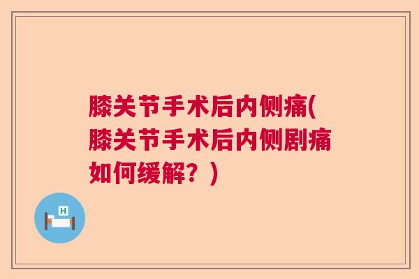 膝关节手术后内侧痛(膝关节手术后内侧剧痛如何缓解?) 膝关节手术后内侧痛(膝关节手术后内侧剧痛如何缓解?)