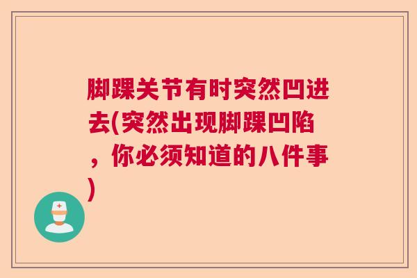 脚踝关节有时突然凹进去(突然出现脚踝凹陷，你必须知道的八件事)