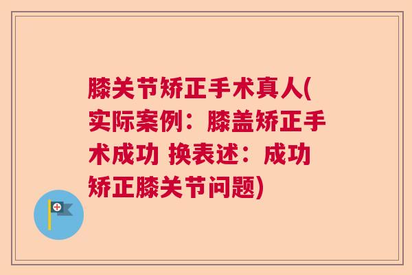 膝关节矫正手术真人(实际案例：膝盖矫正手术成功 换表述：成功矫正膝关节问题)