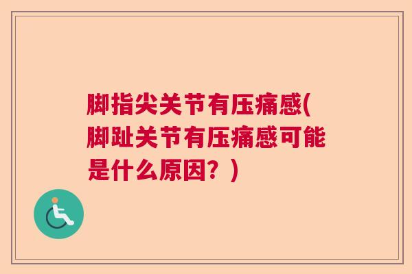 脚指尖关节有压痛感(脚趾关节有压痛感可能是什么原因？)