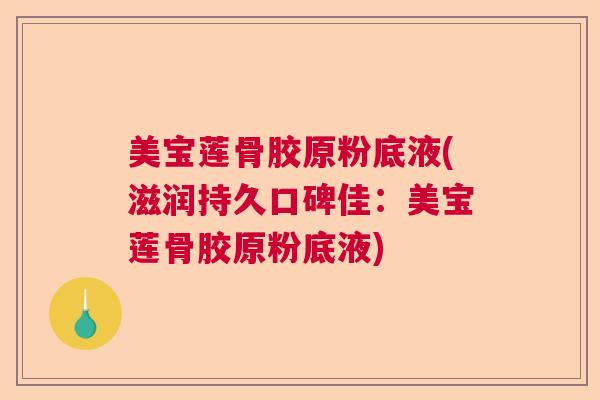 美宝莲骨胶原粉底液(滋润持久口碑佳:美宝莲骨胶原粉底液)