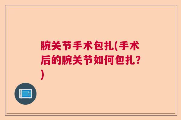 腕关节手术包扎(手术后的腕关节如何包扎？)
