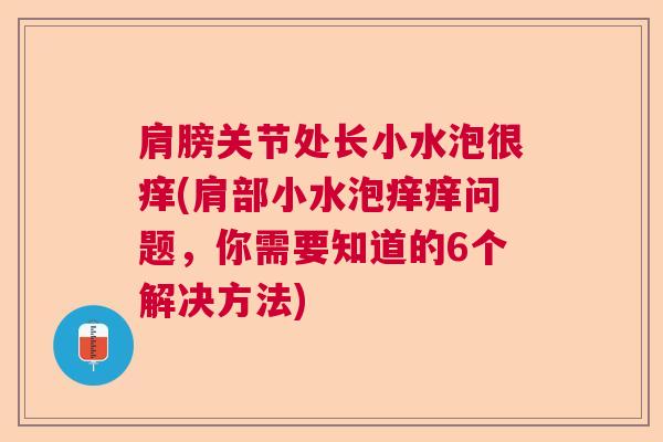 肩膀关节处长小水泡很痒(肩部小水泡痒痒问题,你需要知道的6个解决方法) 肩膀关节处长小水泡很痒(肩部小水泡痒痒问题,你需要知道的6个解决方法)