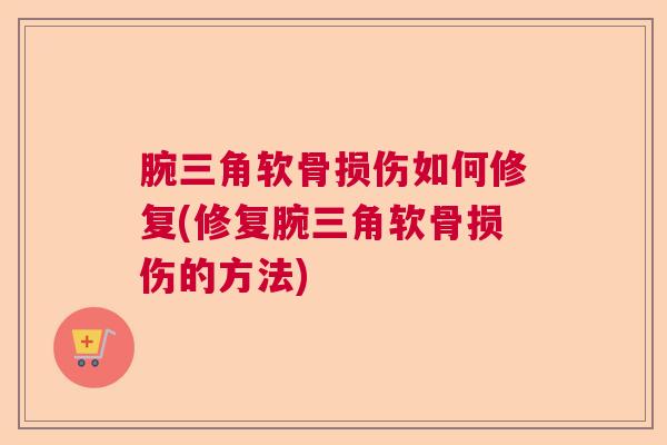 腕三角软骨损伤如何修复(修复腕三角软骨损伤的方法)