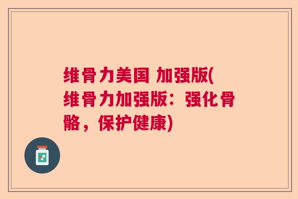 维骨力美国 加强版(维骨力加强版:强化骨骼,保护健康)